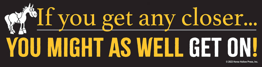 Bumper Sticker with text 'If you get any closer... You might as well get on!' on a black background