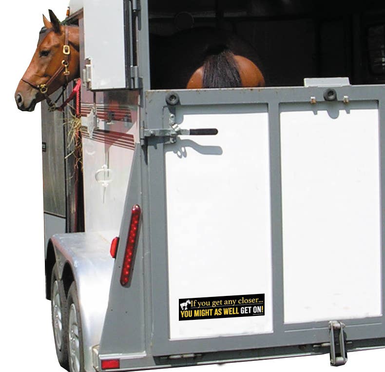 Horse in a trailer with a humorous Bumper Sticker: Any Closer...Get On!