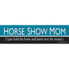 Bumper sticker with text 'HORSE SHOW MOM (I just hold the horse and hand over the money)' on a white background