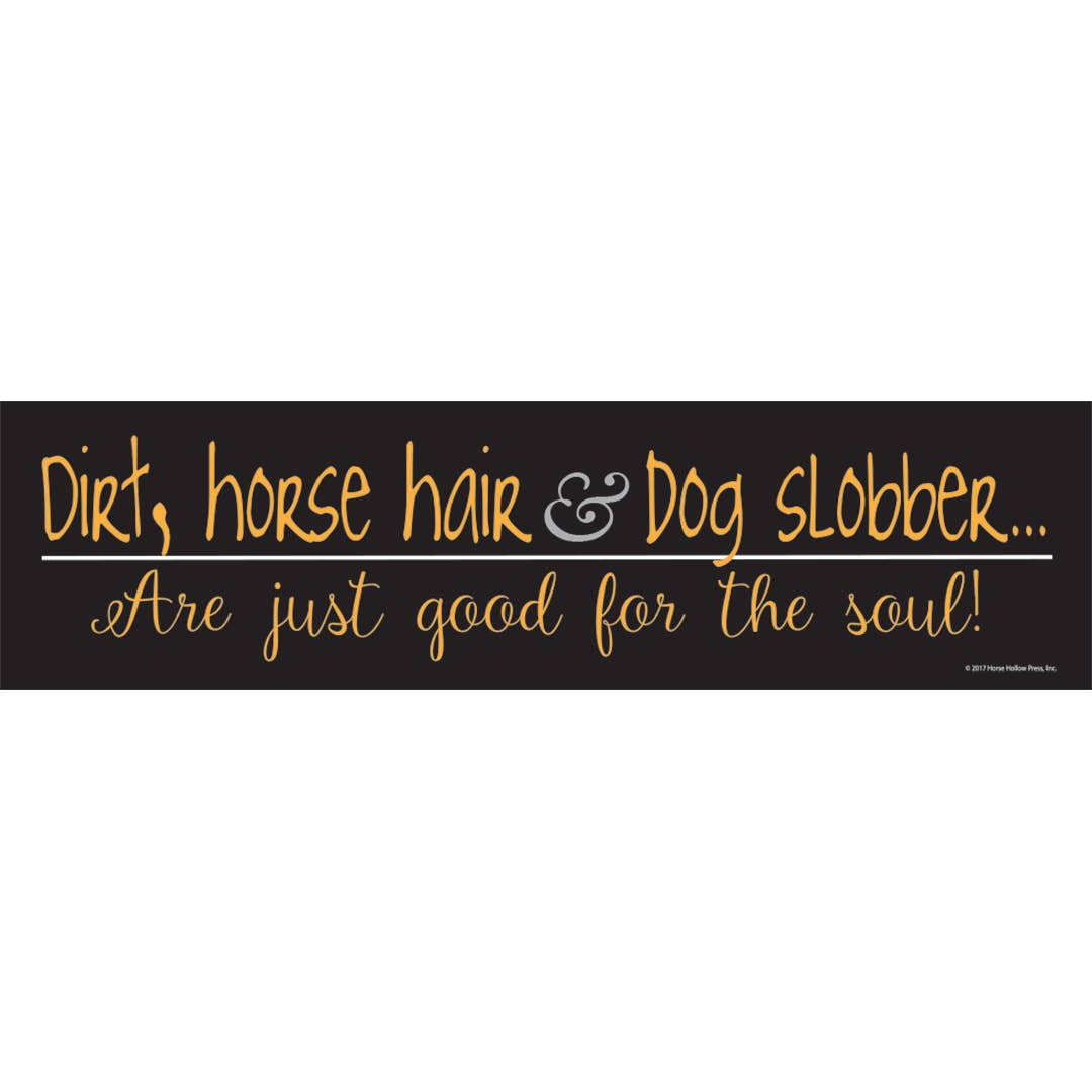 A black bumper sticker with orange text that reads: 'Dirt, horse hair & dog slobber... Are just good for the soul!'
