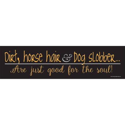 A black bumper sticker with orange text that reads: 'Dirt, horse hair & dog slobber... Are just good for the soul!'
