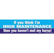 A bumper sticker with a blue background featuring the text 'IF YOU THINK I'M HIGH MAINTENANCE THEN YOU HAVEN'T MET MY HORSE!'